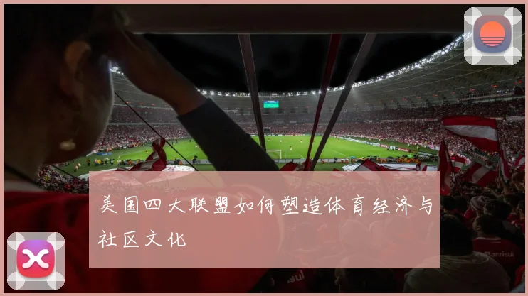 美国四大联盟如何塑造体育经济与社区文化