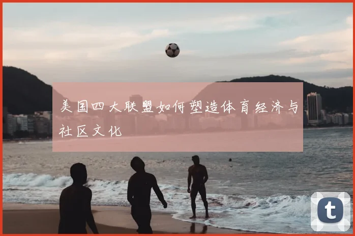 美国四大联盟如何塑造体育经济与社区文化