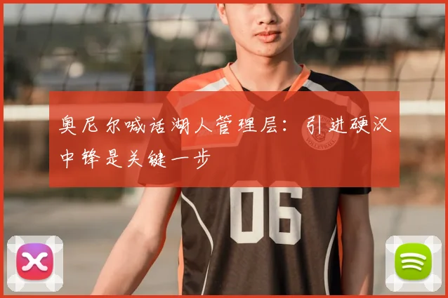 奥尼尔喊话湖人管理层：引进硬汉中锋是关键一步