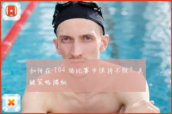 如何在 104 场比赛中保持不败？关键策略揭秘