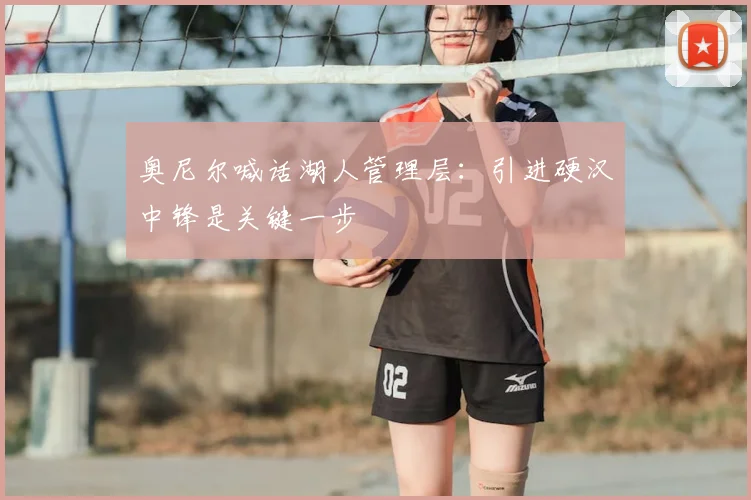 奥尼尔喊话湖人管理层:引进硬汉中锋是关键一步