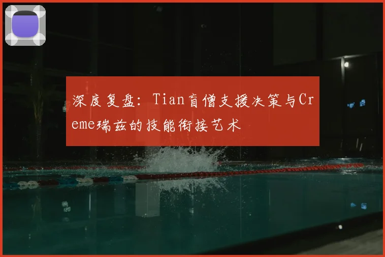 深度复盘:Tian盲僧支援决策与Creme瑞兹的技能衔接艺术