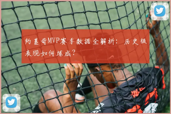 约基奇MVP赛季数据全解析:历史级表现如何炼成?