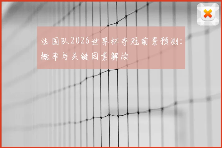 法国队2026世界杯夺冠前景预测：概率与关键因素解读